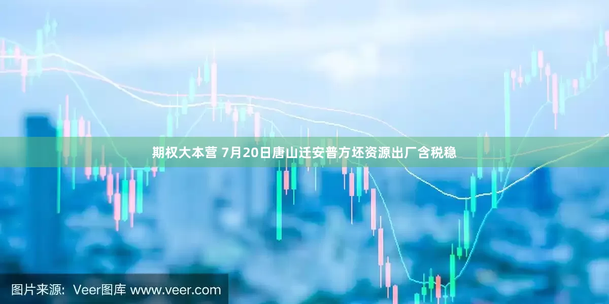 期权大本营 7月20日唐山迁安普方坯资源出厂含税稳