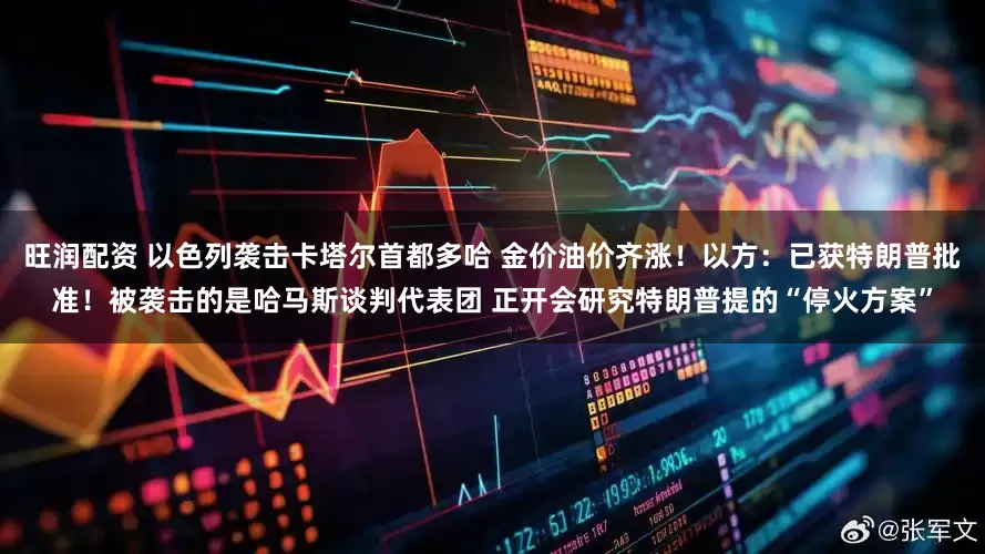 旺润配资 以色列袭击卡塔尔首都多哈 金价油价齐涨！以方：已获特朗普批准！被袭击的是哈马斯谈判代表团 正开会研究特朗普提的“停火方案”