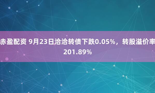 赤盈配资 9月23日洽洽转债下跌0.05%，转股溢价率201.89%