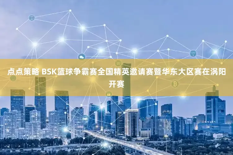 点点策略 BSK篮球争霸赛全国精英邀请赛暨华东大区赛在涡阳开赛