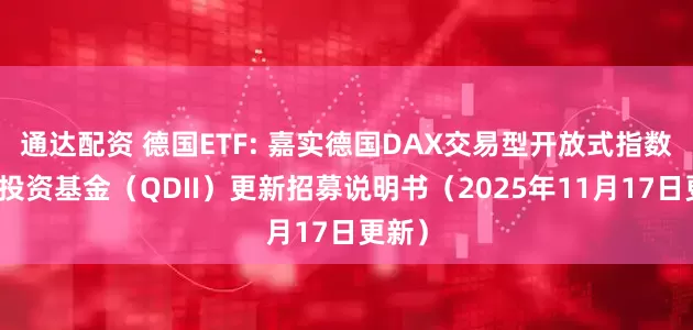 通达配资 德国ETF: 嘉实德国DAX交易型开放式指数证券投资基金（QDII）更新招募说明书（2025年11月17日更新）