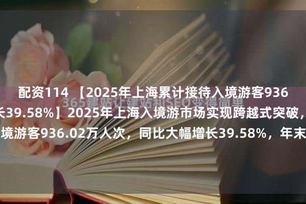 配资114 【2025年上海累计接待入境游客936.02万人次 同比大幅增长39.58%】2025年上海入境游市场实现跨越式突破，全年累计接待入境游客936.02万人次，同比大幅增长39.58%，年末增长势头更为迅猛。12月单月入境游客量达107.77万人次，同比增幅攀升至45.56%；其中过夜入境游...