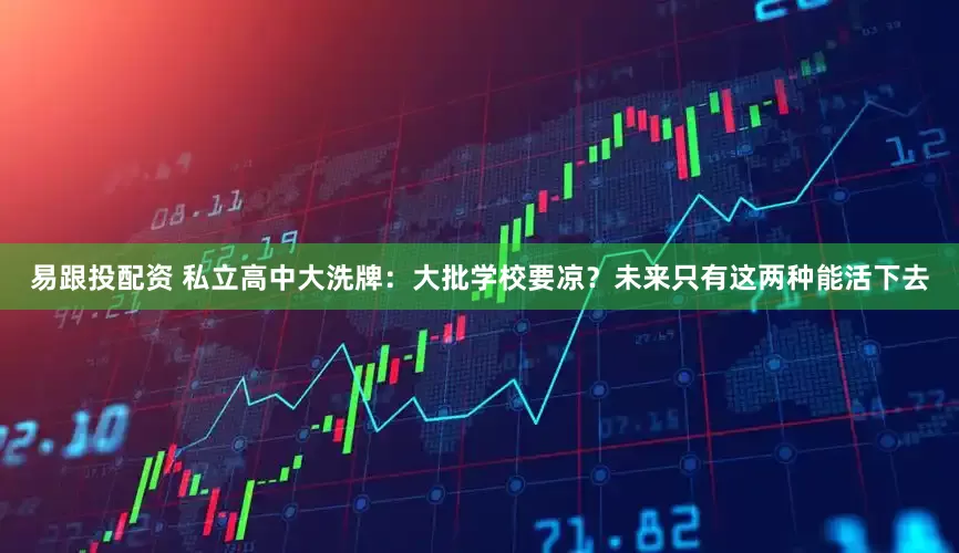 易跟投配资 私立高中大洗牌：大批学校要凉？未来只有这两种能活下去