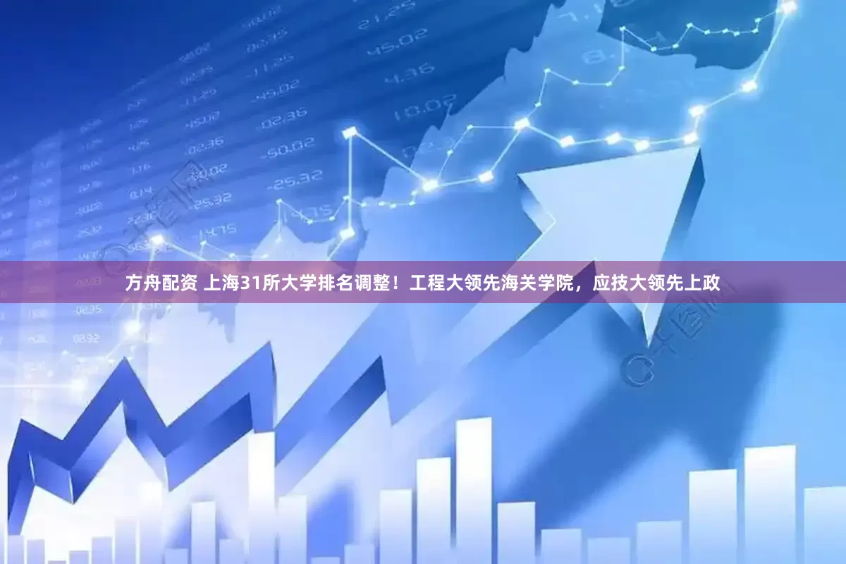 方舟配资 上海31所大学排名调整！工程大领先海关学院，应技大领先上政